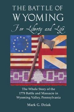 portada The Battle of Wyoming: For Liberty and Life: The Whole Story of the 1778 Battle and Massacre in Wyoming Valley, Pennsylvania