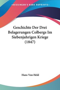 portada Geschichte Der Drei Belagerungen Colbergs Im Siebenjahrigen Kriege (1847) (en Alemán)