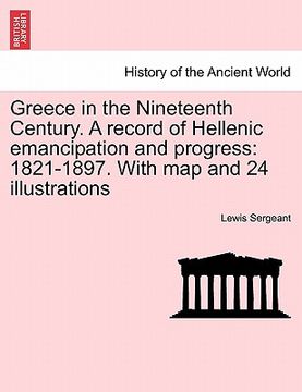 portada greece in the nineteenth century. a record of hellenic emancipation and progress: 1821-1897. with map and 24 illustrations (en Inglés)