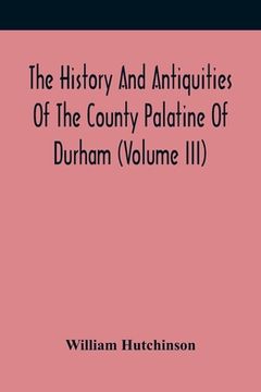 portada The History And Antiquities Of The County Palatine Of Durham (Volume Iii)