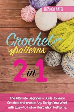 portada Crochet Patterns: The Ultimate Beginner's Guide To learn Crochet and create Any Design You Want with Easy-to-Follow Illustration Pattern (in English)