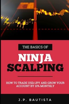 portada The Basics of Ninja Scalping: How to Trade USD/JPY And Grow Your Account By 10% Monthly (en Inglés)