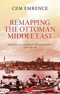 portada Remapping the Ottoman Middle East: Modernity, Imperial Bureaucracy and Islam (en Inglés)