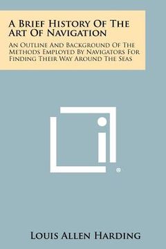 portada a brief history of the art of navigation: an outline and background of the methods employed by navigators for finding their way around the seas (en Inglés)