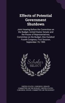 portada Effects of Potential Government Shutdown: Joint Hearing Before the Committee on the Budget, United States Senate and the House of Representatives, Com