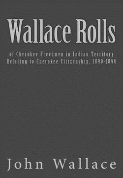 portada Wallace Rolls: of Cherokee Freedmen in Indian Territory: Relating to Cherokee Citizenship, 1890-1896 (en Inglés)