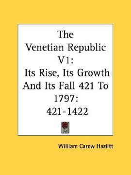 portada the venetian republic v1: its rise, its growth and its fall 421 to 1797: 421-1422 (en Inglés)