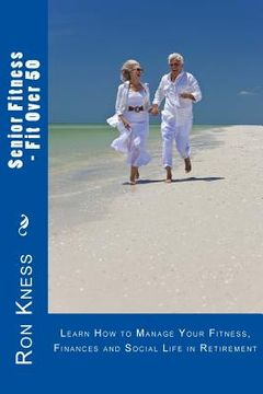 portada Senior Fitness - Fit Over 50: Learn How to Manage Your Fitness, Finances and Social Life in Retirement (en Inglés)