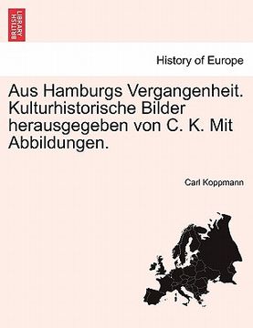 portada Aus Hamburgs Vergangenheit. Kulturhistorische Bilder Herausgegeben Von C. K. Mit Abbildungen. (en Alemán)