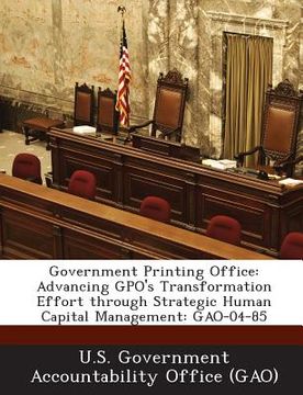 portada Government Printing Office: Advancing Gpo's Transformation Effort Through Strategic Human Capital Management: Gao-04-85 (in English)
