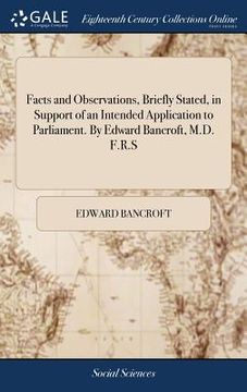 portada Facts and Observations, Briefly Stated, in Support of an Intended Application to Parliament. By Edward Bancroft, M.D. F.R.S