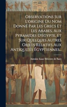 Observations sur L'origine du nom Donné par les Grecs et les Arabes, aux Pyramides D'égypte, et sur Quelques Autres Objets Relatifs aux Antiquités Égyptiennes. (en Francés)