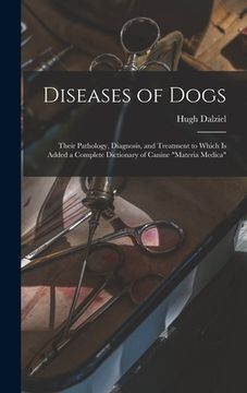 portada Diseases of Dogs: Their Pathology, Diagnosis, and Treatment to Which is Added a Complete Dictionary of Canine "Materia Medica" (en Inglés)