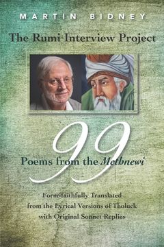 portada The Rumi Interview Project: 99 Poems from the Methnewi: Form-faithfully Translated from the Lyrical Versions of Tholuck with Original Sonnet Repli (en Inglés)