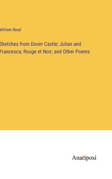 portada Sketches from Dover Castle; Julian and Francesca; Rouge et Noir; and Other Poems (en Inglés)