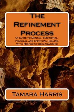 portada The Refinement Process: A guide to mental, emotional, physical and spiritual healing with prophetic declarations (en Inglés)