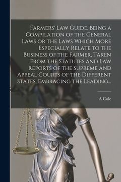 portada Farmers' Law Guide. Being a Compilation of the General Laws or the Laws Which More Especially Relate to the Business of the Farmer, Taken From the Sta (en Inglés)