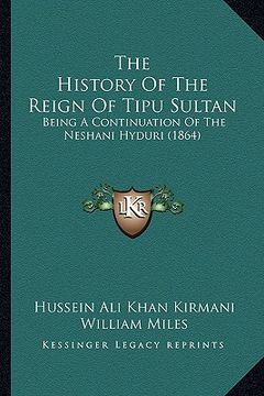 portada the history of the reign of tipu sultan: being a continuation of the neshani hyduri (1864) (en Inglés)