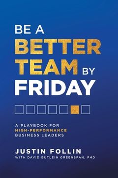 portada Be a Better Team by Friday: A Playbook for High-Performance Business Leaders (in English)