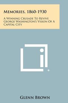 portada memories, 1860-1930: a winning crusade to revive george washington's vision of a capital city (in English)