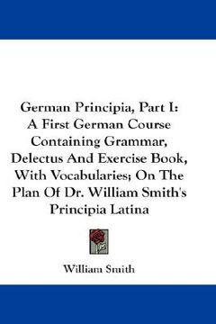 portada german principia, part i: a first german course containing grammar, delectus and exercise book, with vocabularies; on the plan of dr. william sm