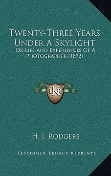 portada twenty-three years under a skylight: or life and experiences of a photographer (1872) (en Inglés)