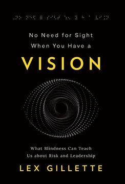 portada No Need for Sight When You Have a Vision: What Blindness Can Teach Us about Risk and Leadership (en Inglés)