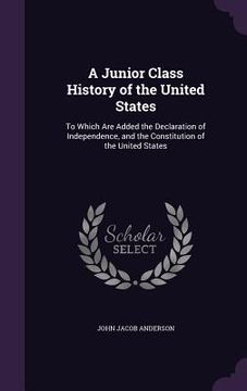portada A Junior Class History of the United States: To Which Are Added the Declaration of Independence, and the Constitution of the United States (en Inglés)