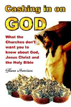 portada cashing in on god... what the churches don't want you to know about god, jesus christ and the holy bible.