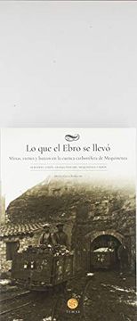 portada Lo que el Ebro se Llevo. Minas, Trenes y Barcos en la Cuenca Carb Onifera de Mequinenza. (in Spanish)