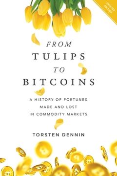 portada From Tulips to Bitcoins: A History of Fortunes Made and Lost in Commodity Markets (en Inglés)