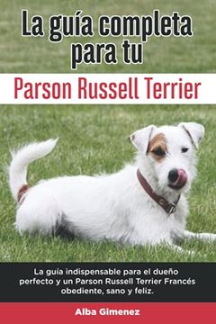 portada La Guía Completa Para Tu Parson Russell terrier: La guía indispensable para el dueño perfecto y un Parson Russell terrier obediente, sano y feliz.