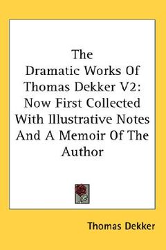 portada the dramatic works of thomas dekker v2: now first collected with illustrative notes and a memoir of the author