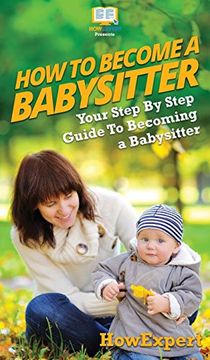 portada How to be a Babysitter: Your Step by Step Guide to Becoming a Babysitter (en Inglés)
