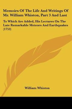 portada memoirs of the life and writings of mr. william whiston, part 3 and last: to which are added, his lectures on the late remarkable meteors and earthqua