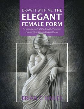 portada Draw It With Me - The Elegant Female Form: An Intimate Study of the Beautiful Feminine Figure in Varied Chic & Classical Poses