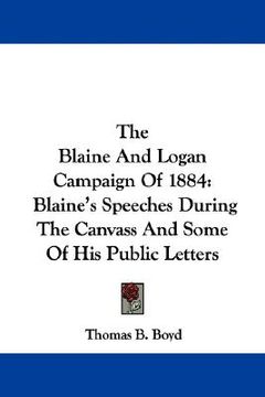 portada the blaine and logan campaign of 1884: blaine's speeches during the canvass and some of his public letters
