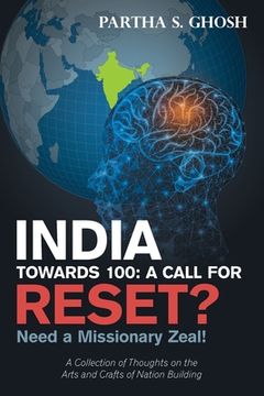 portada India Towards 100: a Call for Reset?: Need a Missionary Zeal! a Collection of Thoughts on the Arts and Crafts of Nation Building (en Inglés)