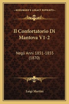 portada Il Confortatorio Di Mantova V1-2: Negli Anni 1851-1855 (1870) (in Italian)