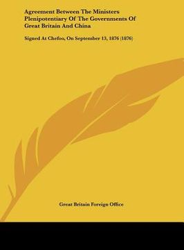 portada agreement between the ministers plenipotentiary of the governments of great britain and china: signed at chefoo, on september 13, 1876 (1876) (en Inglés)