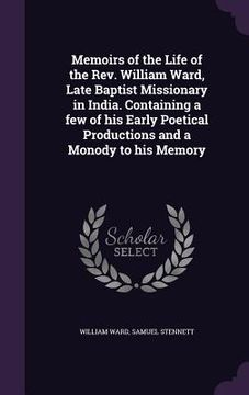 portada Memoirs of the Life of the Rev. William Ward, Late Baptist Missionary in India. Containing a few of his Early Poetical Productions and a Monody to his (en Inglés)