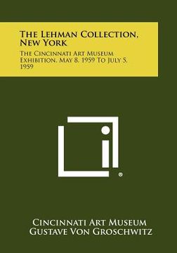 portada the lehman collection, new york: the cincinnati art museum exhibition, may 8, 1959 to july 5, 1959 (en Inglés)