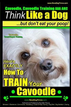 portada Cavoodle, Cavoodle Training AAA AKC: Think Like a Dog But Don't Eat Your Poop! Cavoodle Expert Dog Training: Here's EXACTLY How To TRAIN Your Cavoodle (in English)