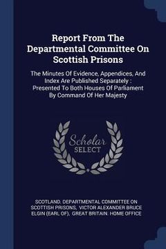 portada Report From The Departmental Committee On Scottish Prisons: The Minutes Of Evidence, Appendices, And Index Are Published Separately: Presented To Both (en Inglés)