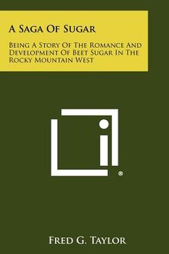 portada a saga of sugar: being a story of the romance and development of beet sugar in the rocky mountain west (en Inglés)