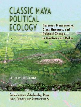 portada Classic Maya Political Ecology: Resource Management, Class Histories, and Political Change in Northwestern Belize (en Inglés)