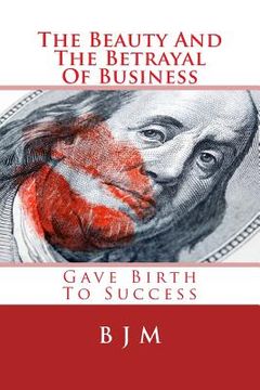 portada The Beauty And The Betrayal Of Business: Gave Birth To Success (en Inglés)