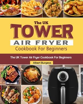 portada The UK Tower Air Fryer Cookbook For Beginners: 250 Quick and Delicious Recipes for Your Tower Air Fryer (en Inglés)