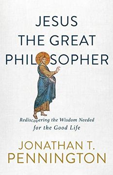 portada Jesus the Great Philosopher: Rediscovering the Wisdom Needed for the Good Life (en Inglés)
