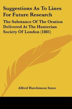 portada suggestions as to lines for future research: the substance of the oration delivered at the hunterian society of london (1881) (en Inglés)